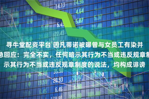 寻牛堂配资平台 因凡蒂诺被曝曾与女员工有染并提拔对方，国际足联紧急回应：完全不实，任何暗示其行为不当或违反规章制度的说法，均构成诽谤