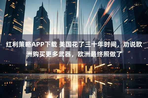 红利策略APP下载 美国花了三十年时间，劝说欧洲购买更多武器，欧洲最终照做了