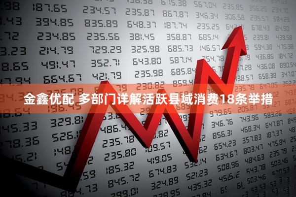 金鑫优配 多部门详解活跃县域消费18条举措