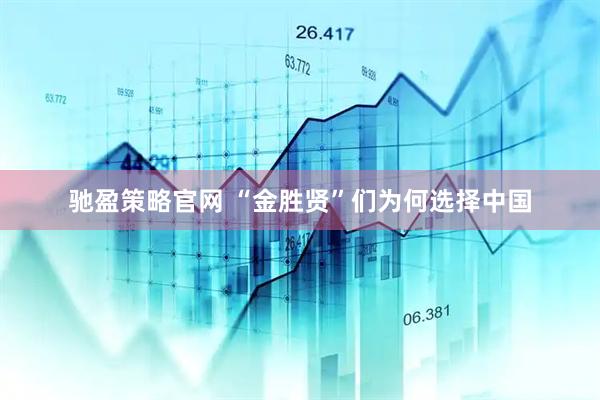 驰盈策略官网 “金胜贤”们为何选择中国