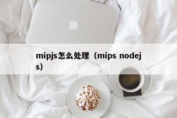 mipjs怎么处理（mips nodejs）