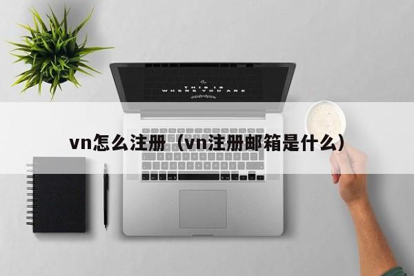 vn怎么注册（vn注册邮箱是什么）