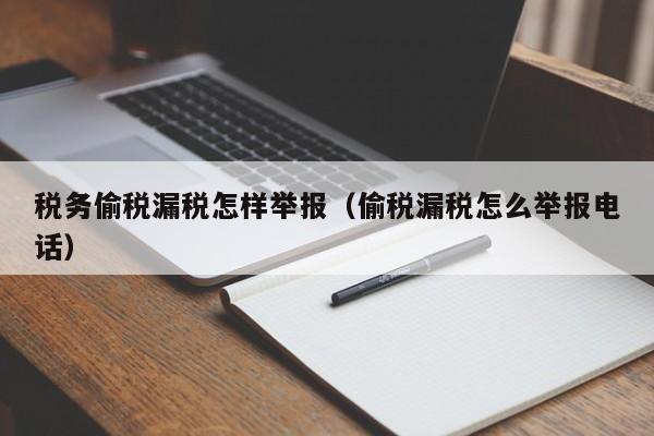 税务偷税漏税怎样举报（偷税漏税怎么举报电话）