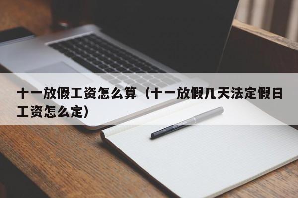十一放假工资怎么算（十一放假几天法定假日工资怎么定）