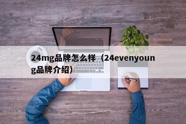 24mg品牌怎么样（24evenyoung品牌介绍）