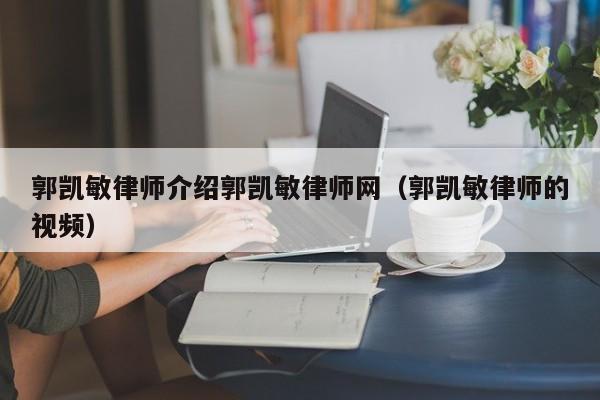 郭凯敏律师介绍郭凯敏律师网(郭凯敏律师的视频)